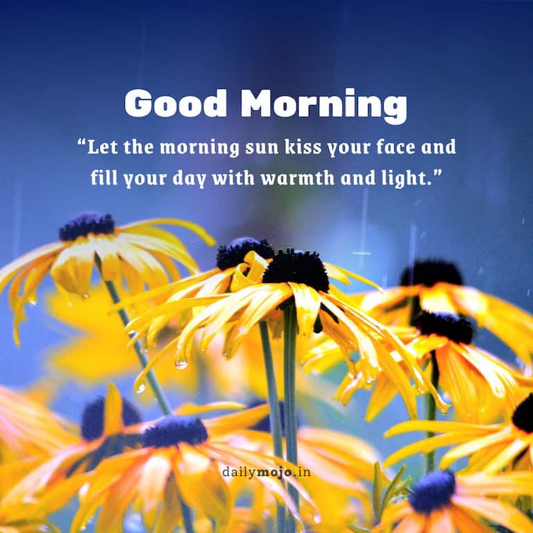 Let the morning sun kiss your face and fill your day with warmth and light. Good morning!