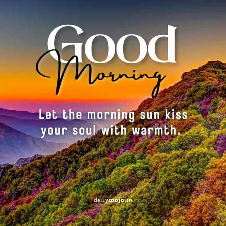 Let the morning sun kiss your soul with warmth. Good Morning