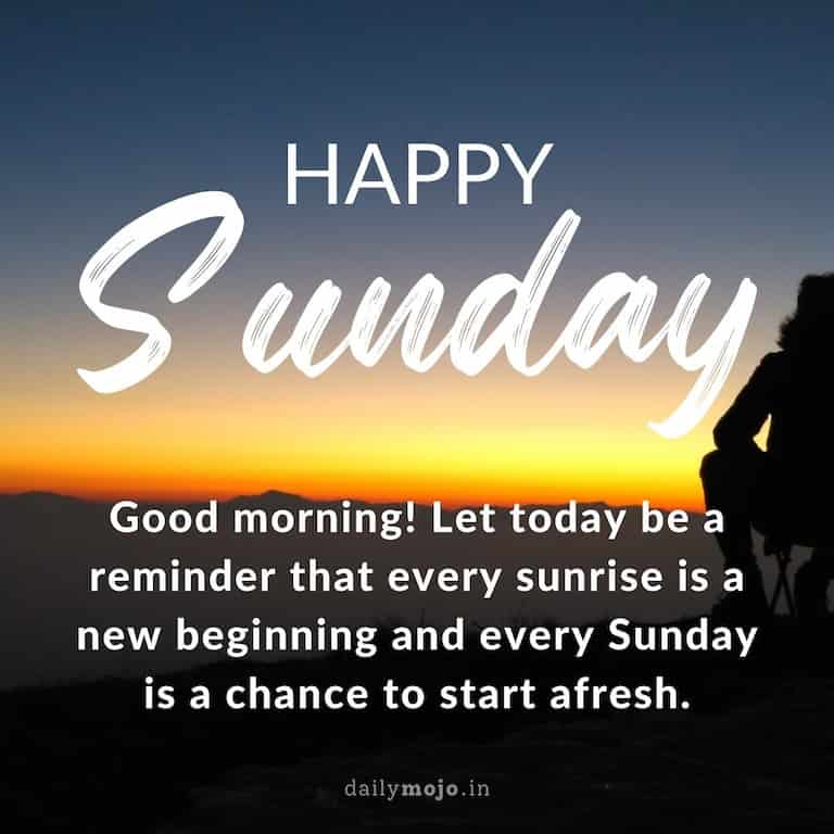 "Good morning! Let today be a reminder that every sunrise is a new beginning and every Sunday is a chance to start afresh