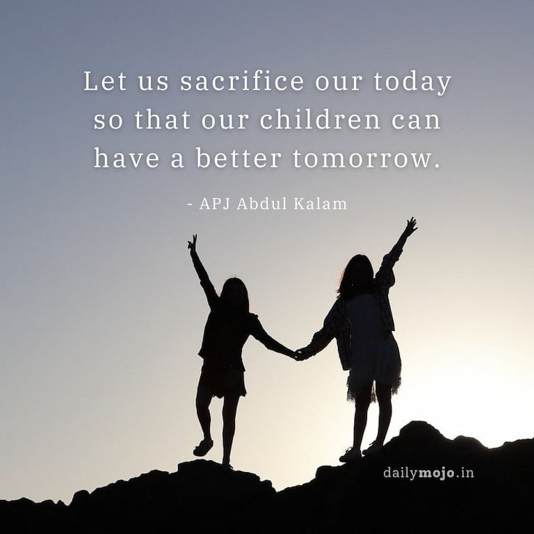 Let us sacrifice our today so that our children can have a better tomorrow