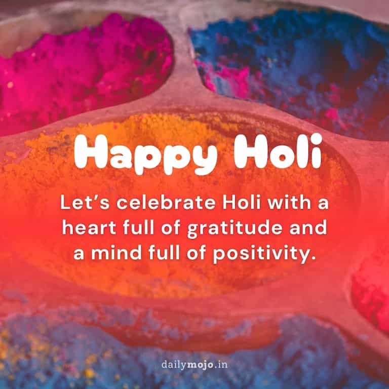 Let's celebrate Holi with a heart full of gratitude and a mind full of positivity.