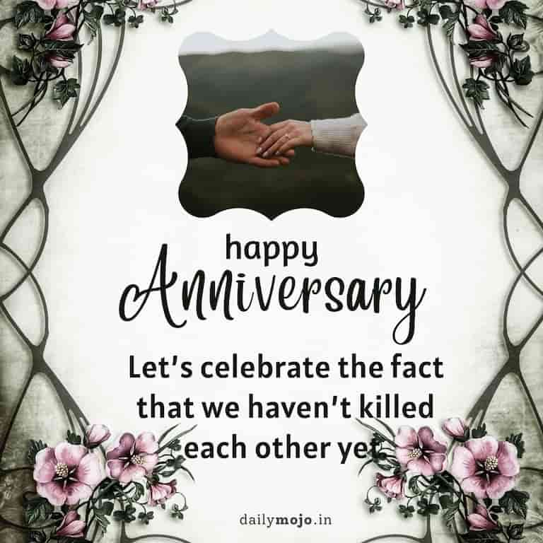 Happy anniversary! Let's celebrate the fact that we haven't killed each other yet