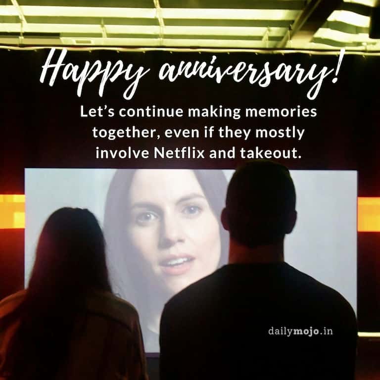 Happy anniversary! Let's continue making memories together, even if they mostly involve Netflix and takeout.
