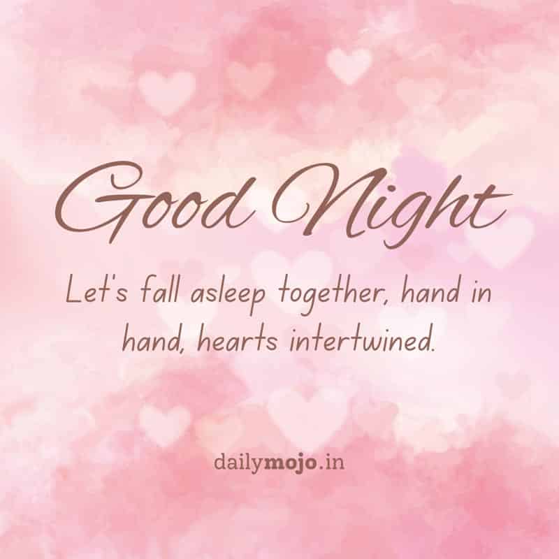 Let's fall asleep together, hand in hand, hearts intertwined. Good night wish.