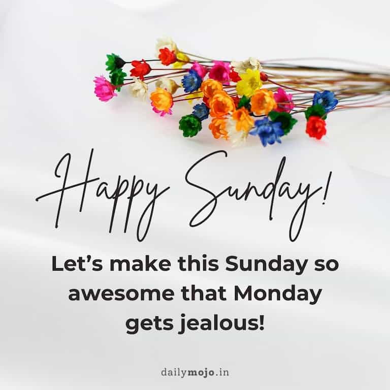 Let's make this Sunday so awesome that Monday gets jealous