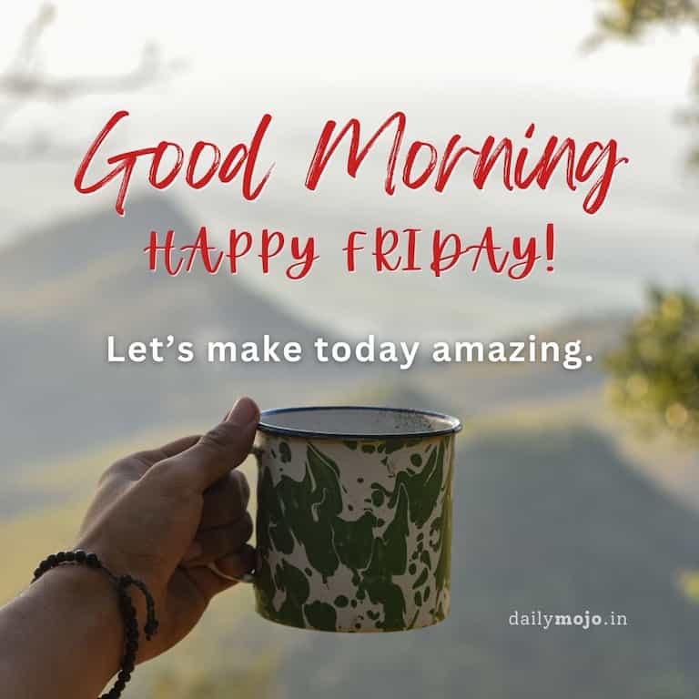 Happy Friday! Let’s make today amazing.