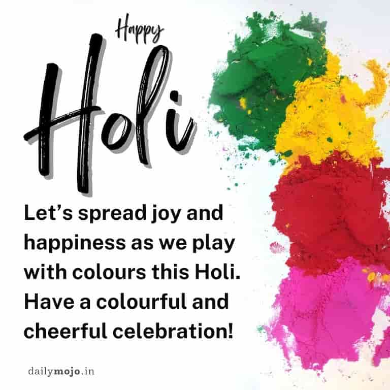 Let's spread joy and happiness as we play with colours this Holi. Have a colourful and cheerful celebration
