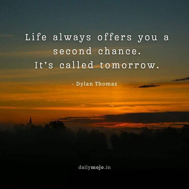 Life always offers you a second chance. It's called tomorrow