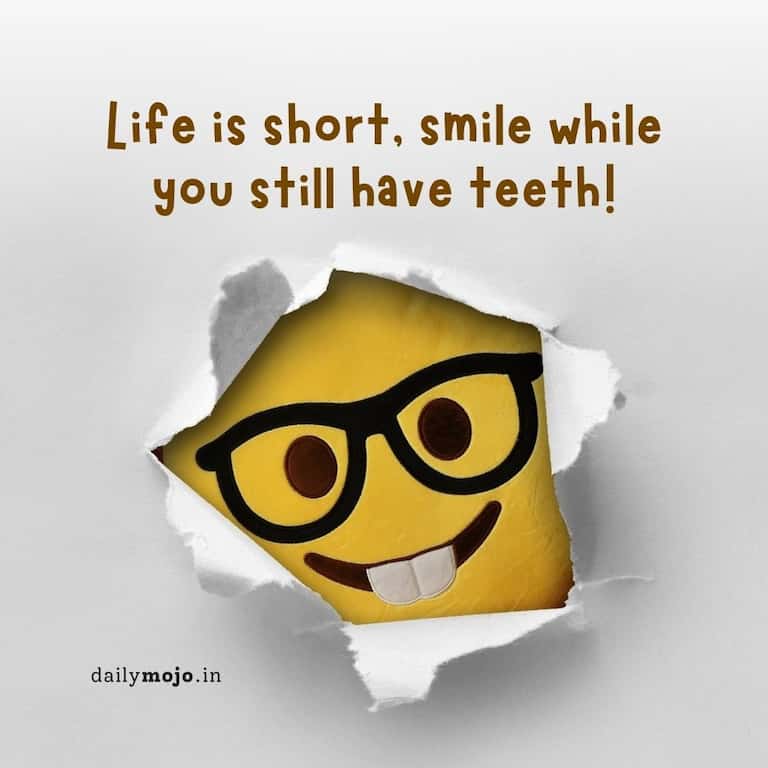 Life is short, smile while you still have teeth!