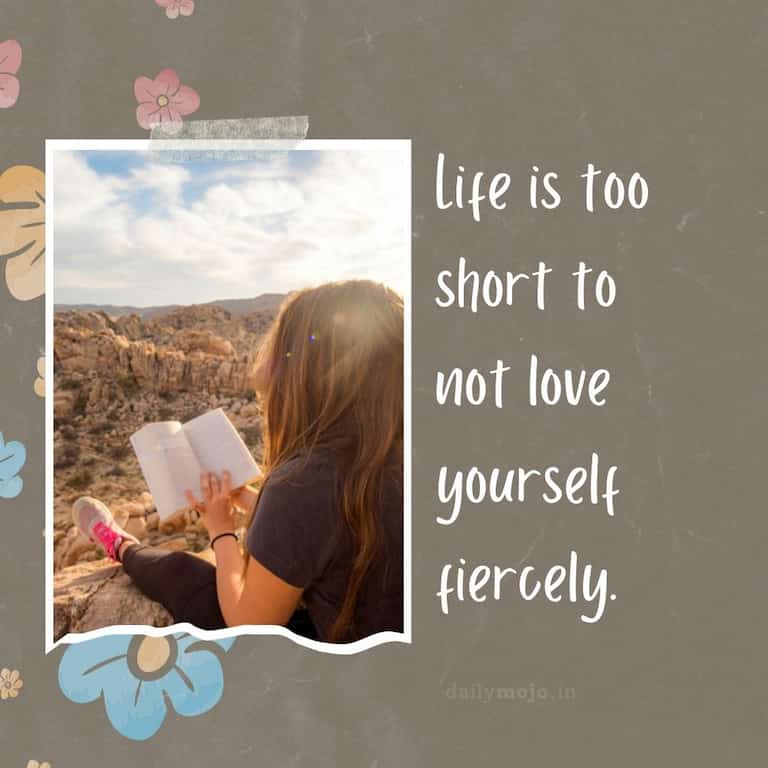 Life is too short to not love yourself fiercely