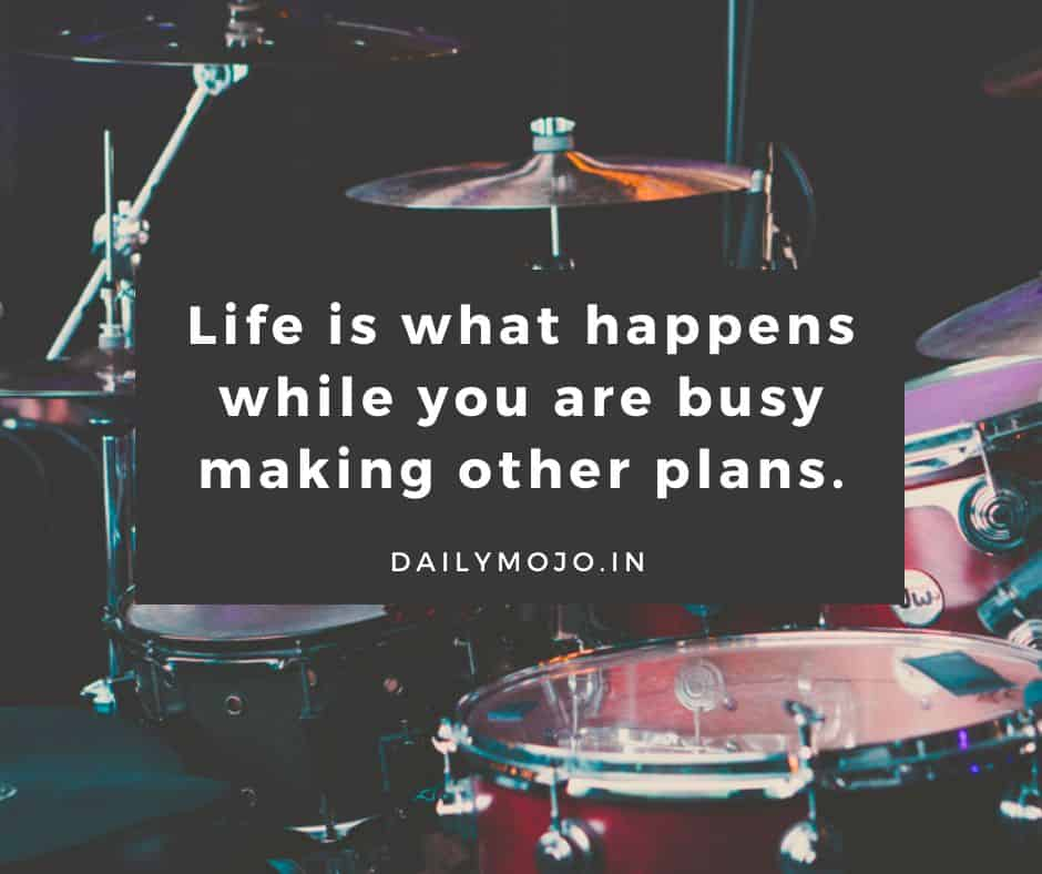 Life is what happens while you are busy making other plans.