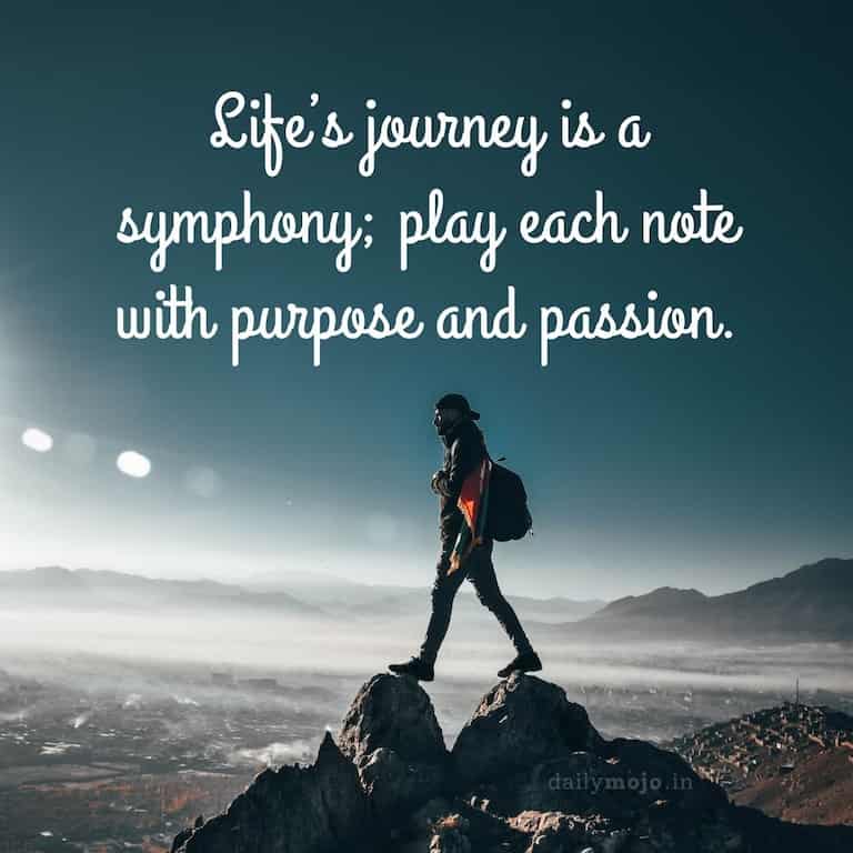 Life's journey is a symphony; play each note with purpose and passion