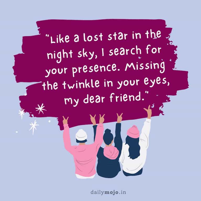 Like a lost star in the night sky, I search for your presence. Missing the twinkle in your eyes, my dear friend