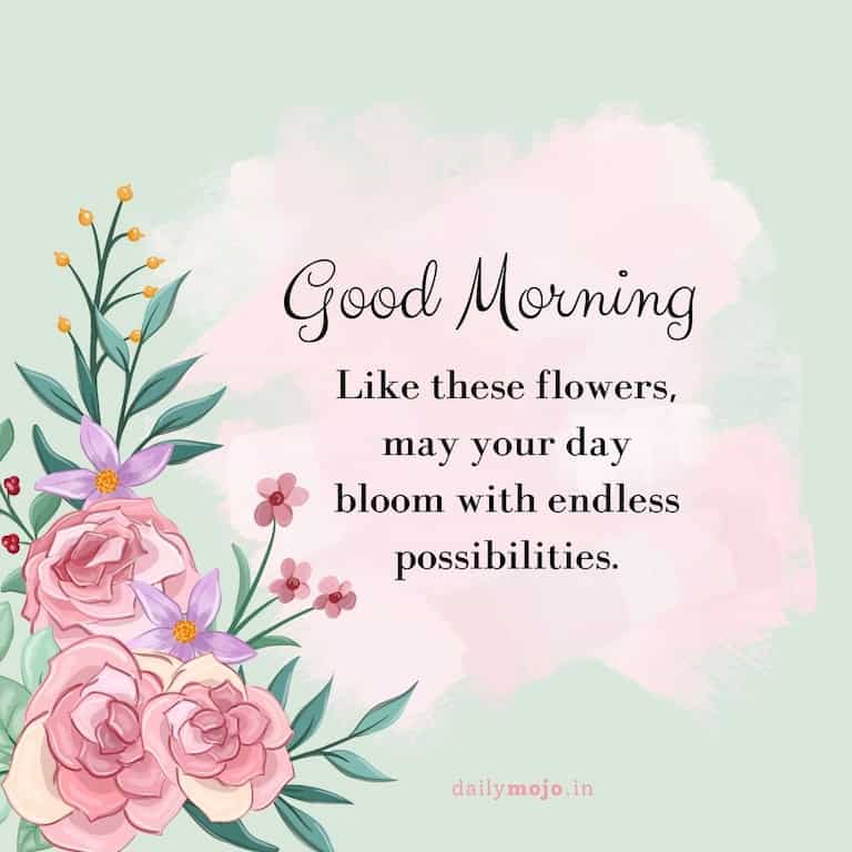 Like these flowers, may your day bloom with endless possibilities. Good morning