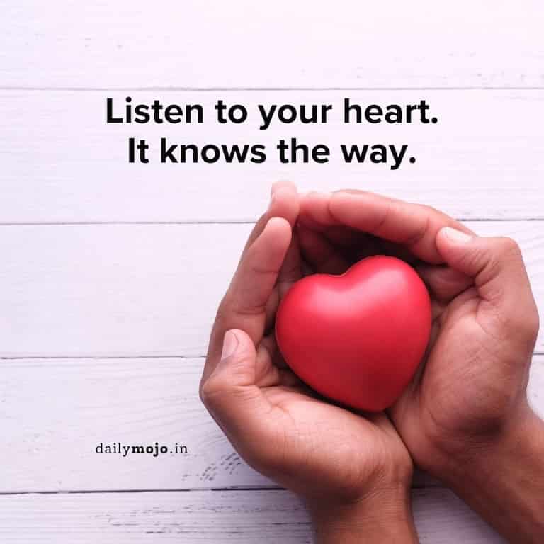 Listen to your heart. It knows the way