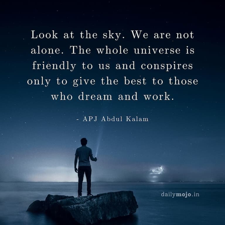 Look at the sky. We are not alone. The whole universe is friendly to us and conspires only to give the best to those who dream and work