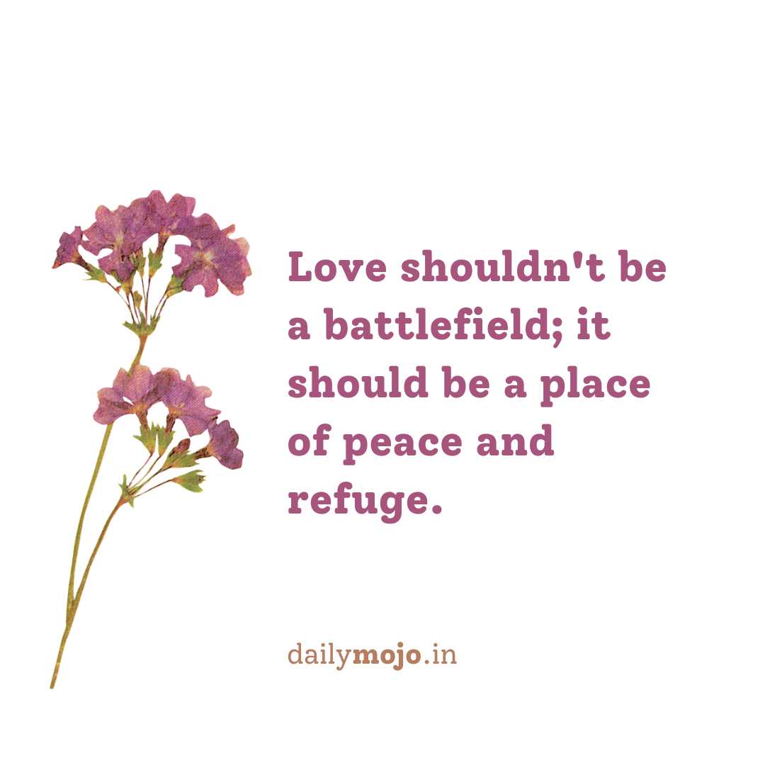 Love shouldn't be a battlefield; it should be a place of peace and refuge.