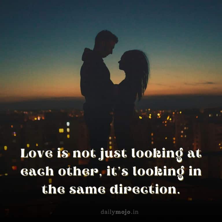 Love is not just looking at each other, it's looking in the same direction