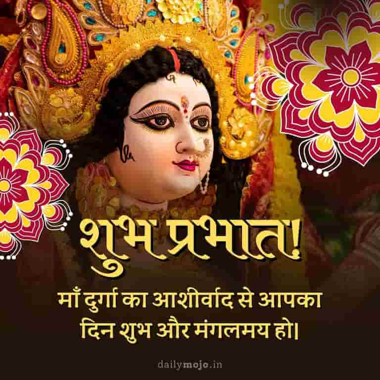 "शुभ प्रभात! माँ दुर्गा का आशीर्वाद से आपका दिन शुभ और मंगलमय हो