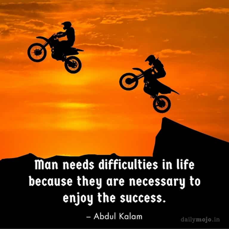 Man needs difficulties in life because they are necessary to enjoy the success.