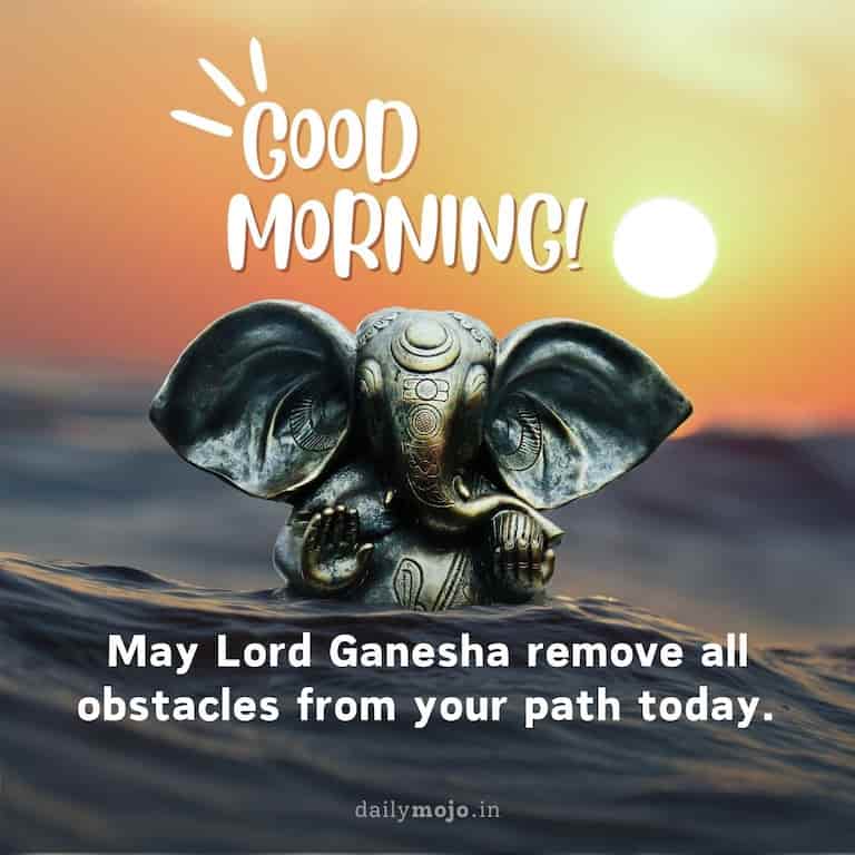 "Good Morning! May Lord Ganesha remove all obstacles from your path today