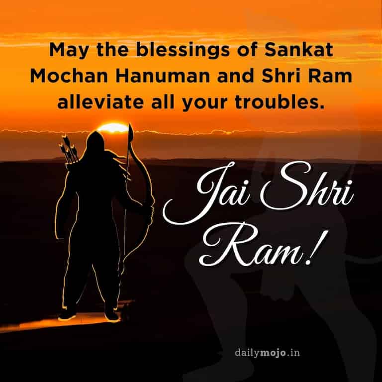 "May the blessings of Sankat Mochan Hanuman and Shri Ram alleviate all your troubles. Jai Shri Ram
