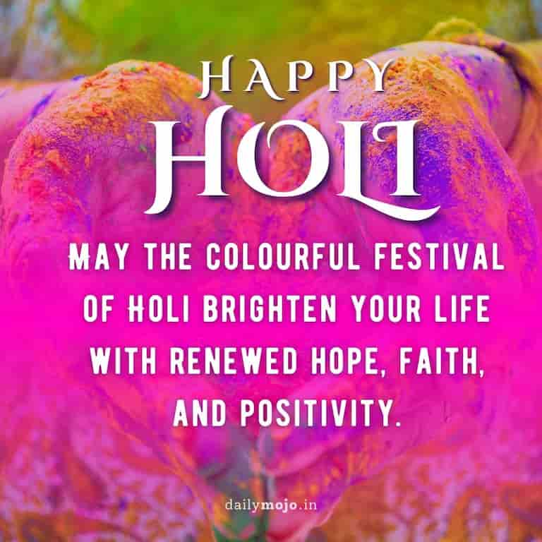 May the colourful festival of Holi brighten your life with renewed hope, faith, and positivity. Happy Holi