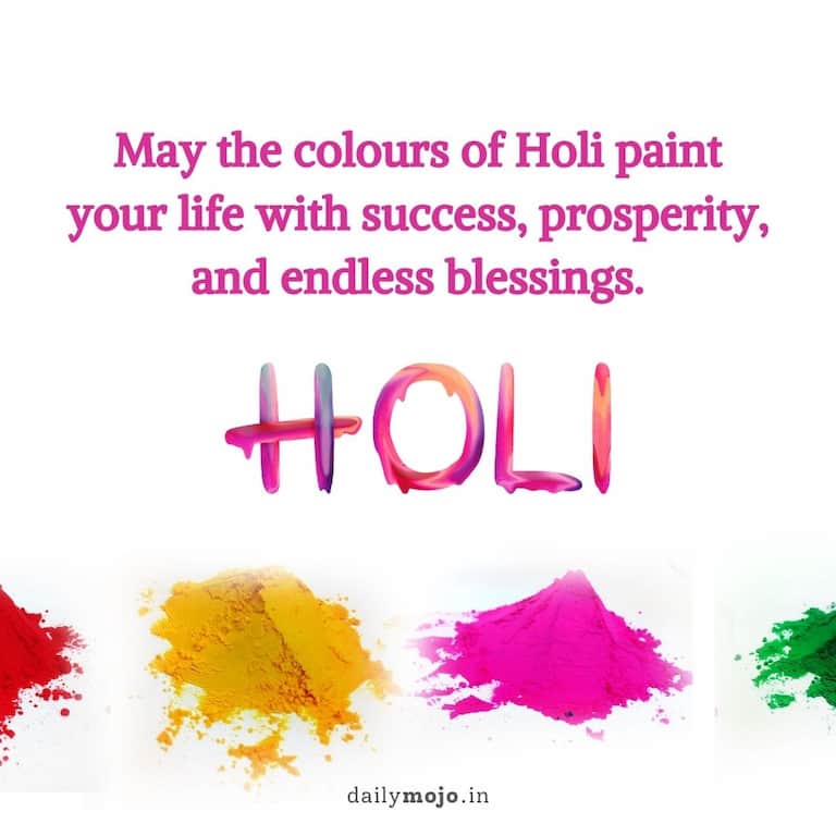 May the colours of Holi paint your life with success, prosperity, and endless blessings. Happy Holi