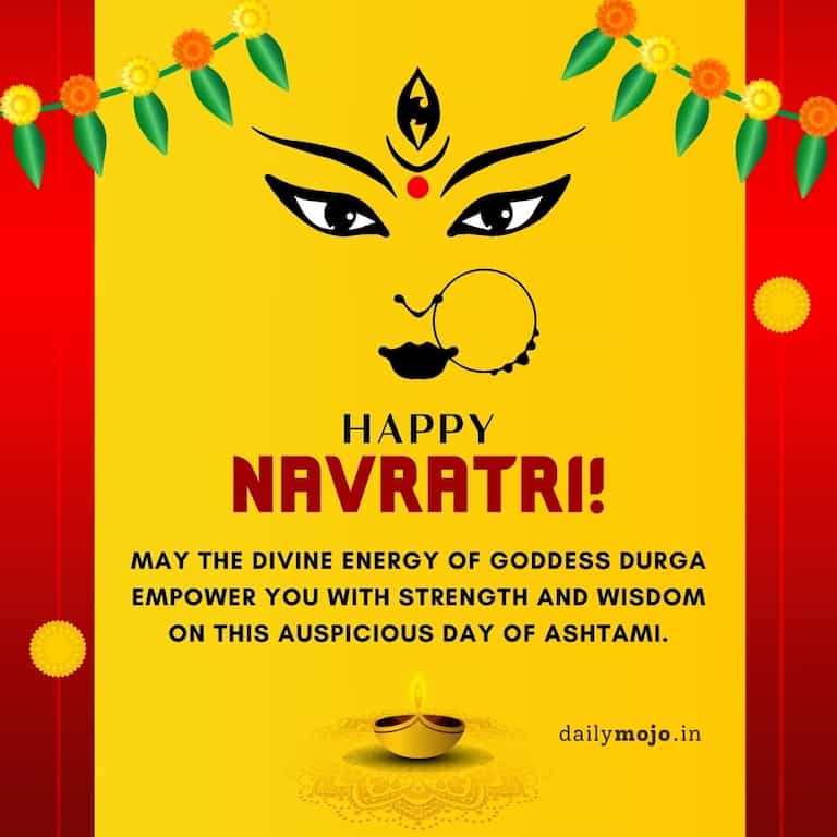 "May the divine energy of Goddess Durga empower you with strength and wisdom on this auspicious day of Ashtami. Happy Navratri!
