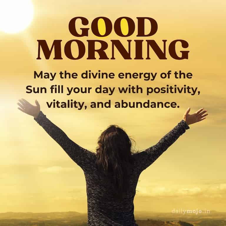 "May the divine energy of the Sun fill your day with positivity, vitality, and abundance. Good Morning