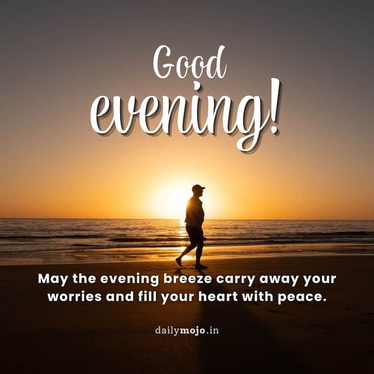 Good evening! May the evening breeze carry away your worries and fill your heart with peace