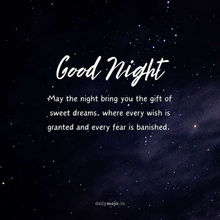 May the night bring you the gift of sweet dreams, where every wish is granted and every fear is banished. Good night!