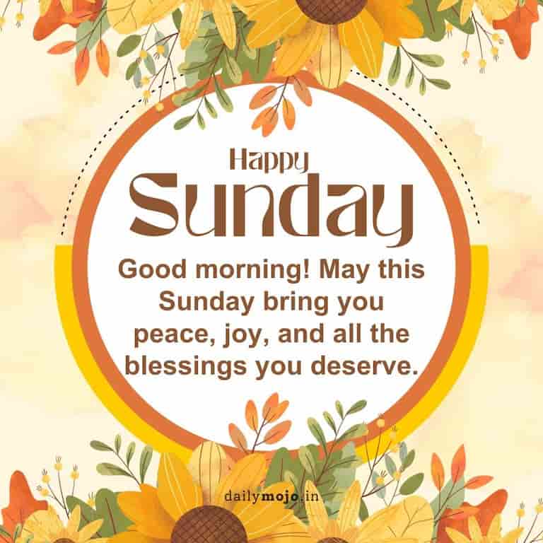 "Good morning! May this Sunday bring you peace, joy, and all the blessings you deserve."