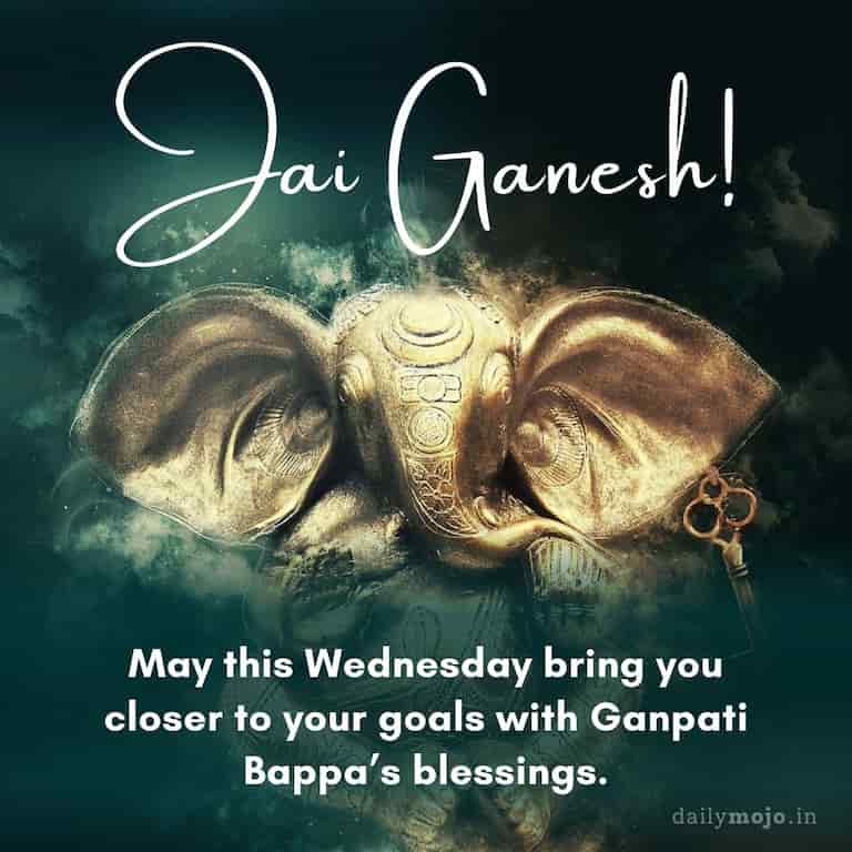 Jai Ganesh! May this Wednesday bring you closer to your goals with Ganpati Bappa's blessings.
