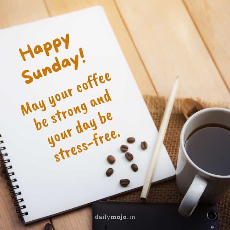 Happy Sunday! May your coffee be strong and your day be stress-free