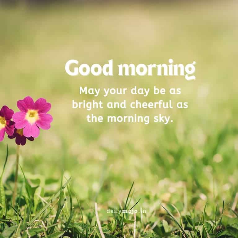 May your day be as bright and cheerful as the morning sky. Good morning!
