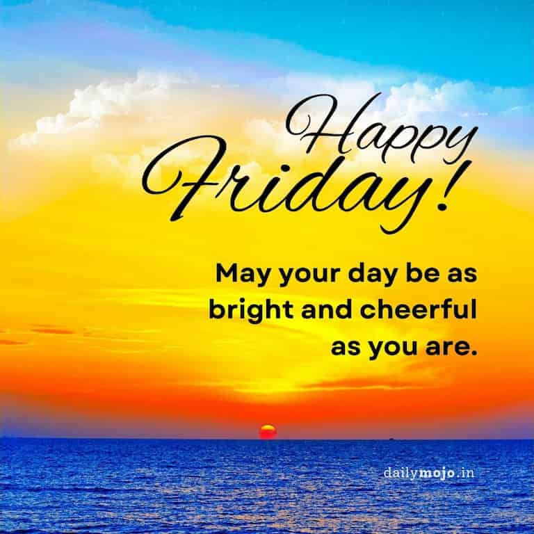 Happy Friday! May your day be as bright and cheerful as you are.