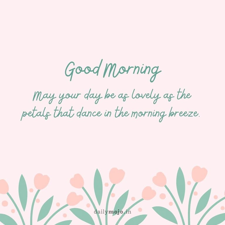 May your day be as lovely as the petals that dance in the morning breeze. Good morning!