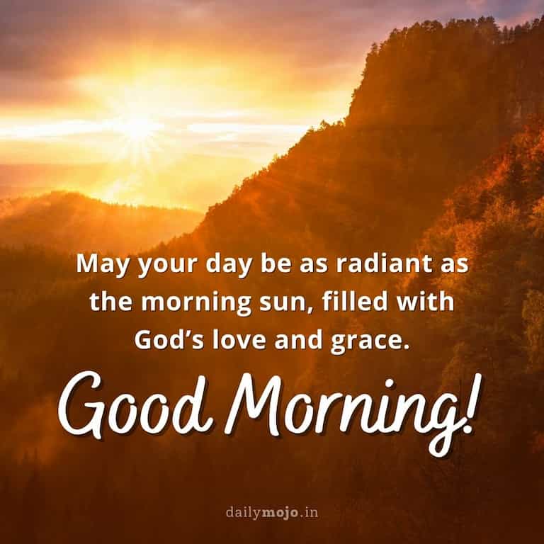 May your day be as radiant as the morning sun, filled with God's love and grace. Good morning