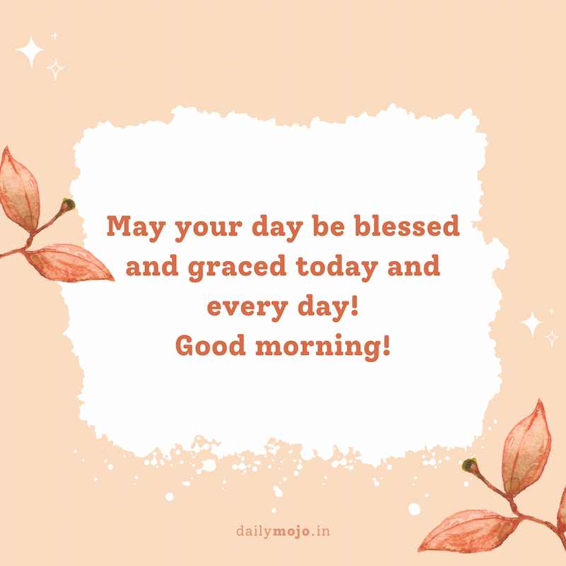 May your day be blessed and graced today and every day! Good morning!