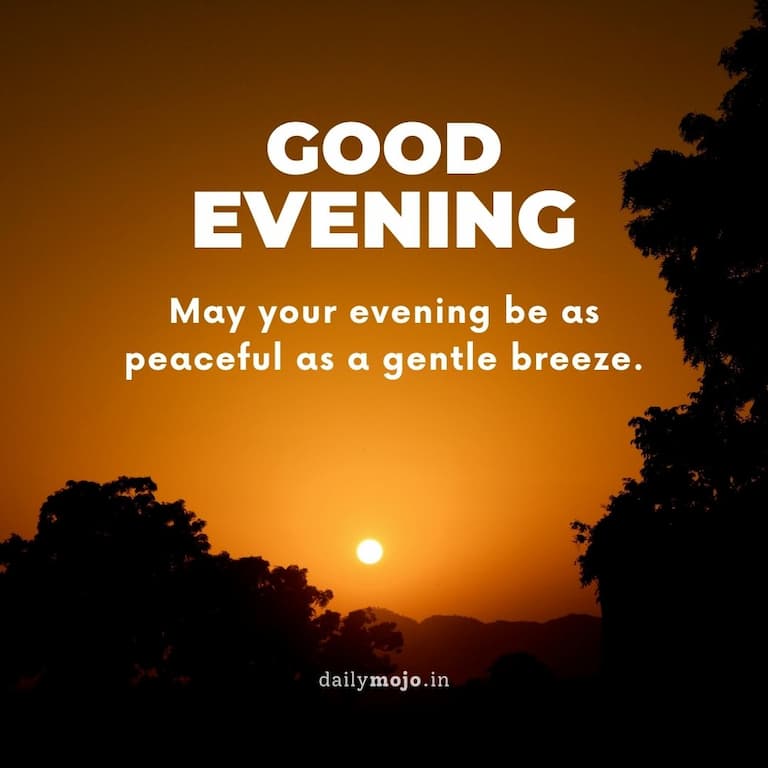 Good evening! May your evening be as peaceful as a gentle breeze