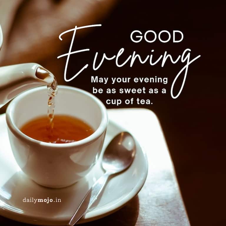 May your evening be as sweet as a cup of tea. Good evening