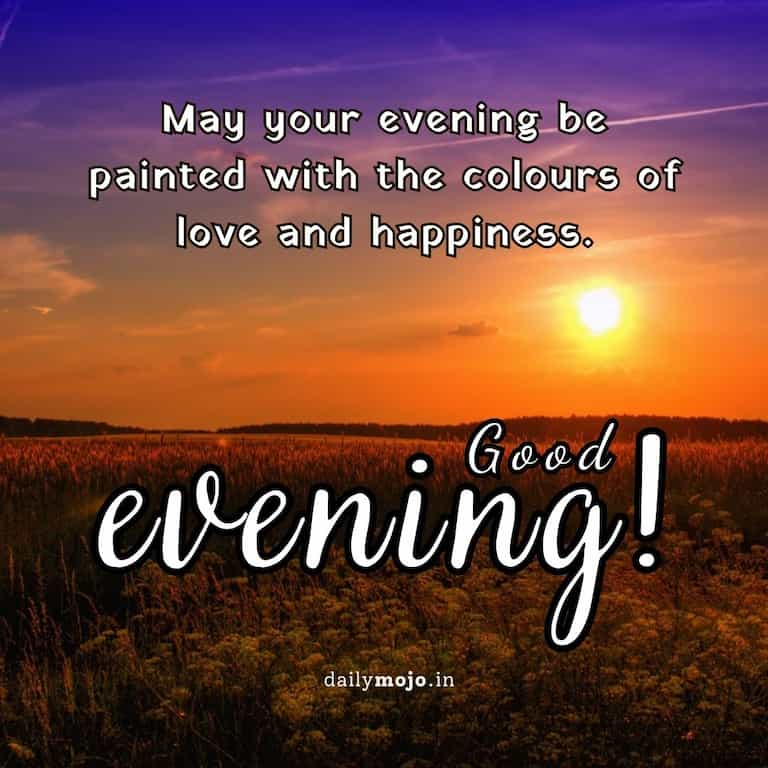 May your evening be painted with the colours of love and happiness.