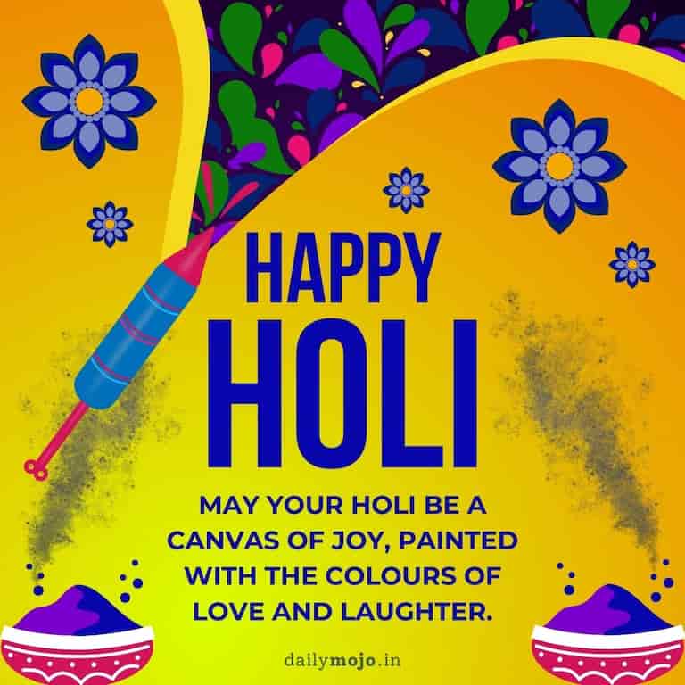 May your Holi be a canvas of joy, painted with the colours of love and laughter. Happy Holi
