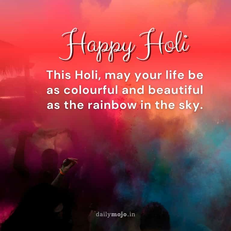 This Holi, may your life be as colourful and beautiful as the rainbow in the sky.