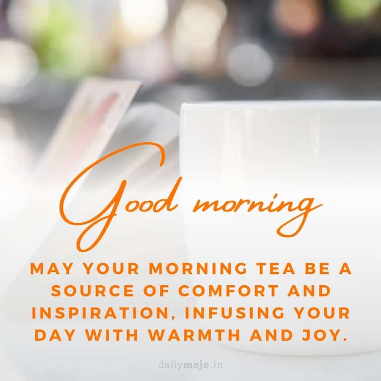 May your morning tea be a source of comfort and inspiration, infusing your day with warmth and joy. Good Morning