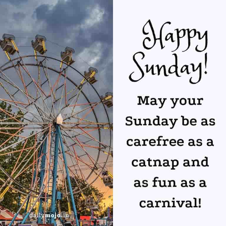 May your Sunday be as carefree as a catnap and as fun as a carnival