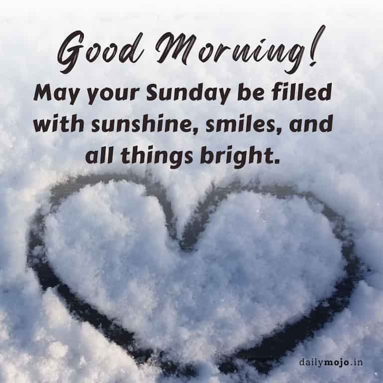 "Good morning! May your Sunday be filled with sunshine, smiles, and all things bright