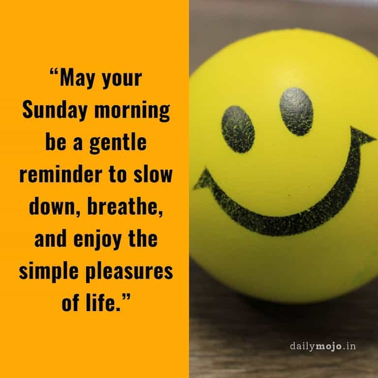 May your Sunday morning be a gentle reminder to slow down, breathe, and enjoy the simple pleasures of life.