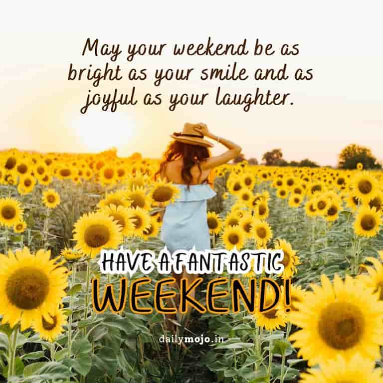 May your weekend be as bright as your smile and as joyful as your laughter. Have a fantastic weekend!